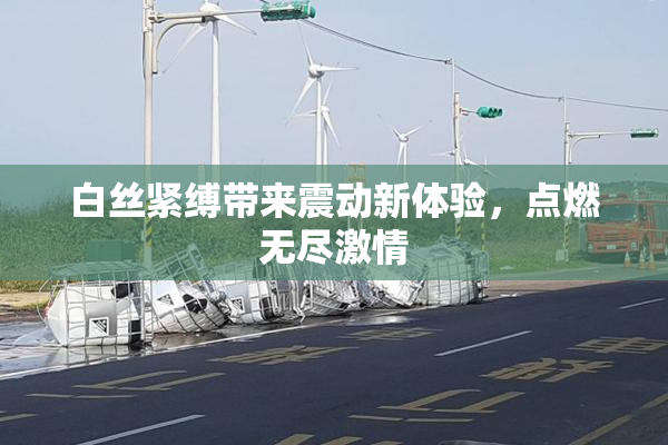 白丝紧缚带来震动新体验，点燃无尽激情