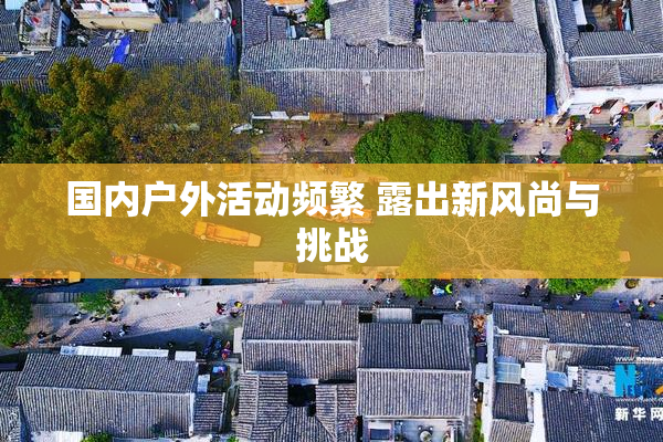 国内户外活动频繁 露出新风尚与挑战