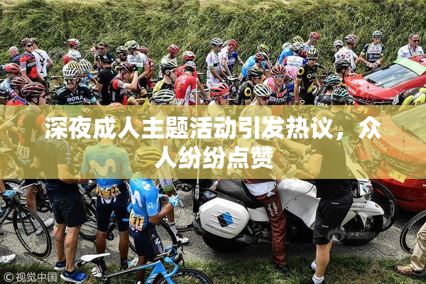 深夜成人主题活动引发热议，众人纷纷点赞
