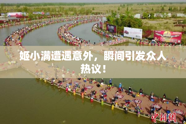 姬小满遭遇意外，瞬间引发众人热议！