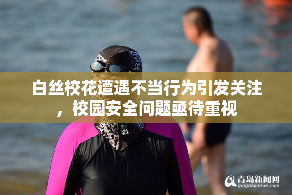 白丝校花遭遇不当行为引发关注，校园安全问题亟待重视