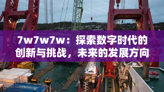 7w7w7w：探索数字时代的创新与挑战，未来的发展方向何在？