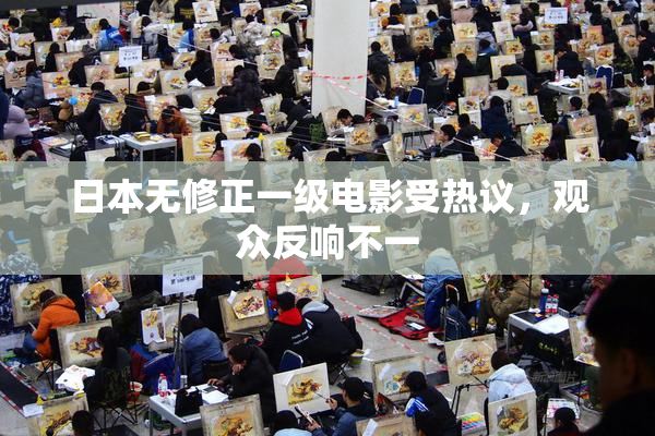 日本无修正一级电影受热议，观众反响不一