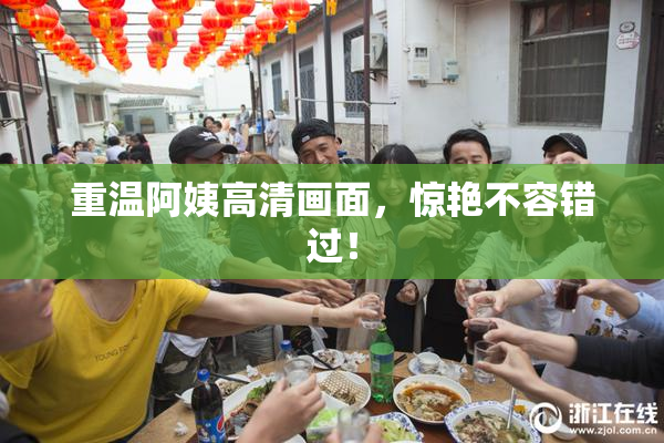 重温阿姨高清画面，惊艳不容错过！