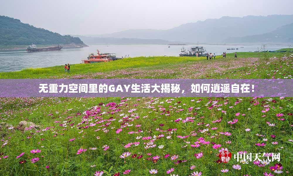 无重力空间里的GAY生活大揭秘，如何逍遥自在！