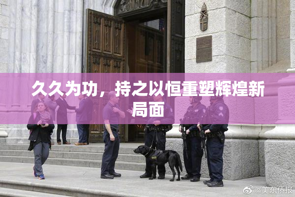 久久为功，持之以恒重塑辉煌新局面