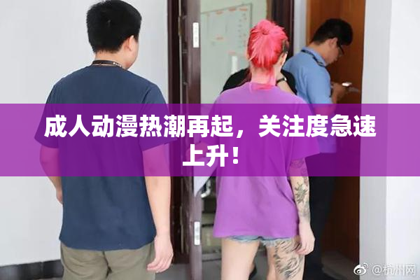 成人动漫热潮再起，关注度急速上升！