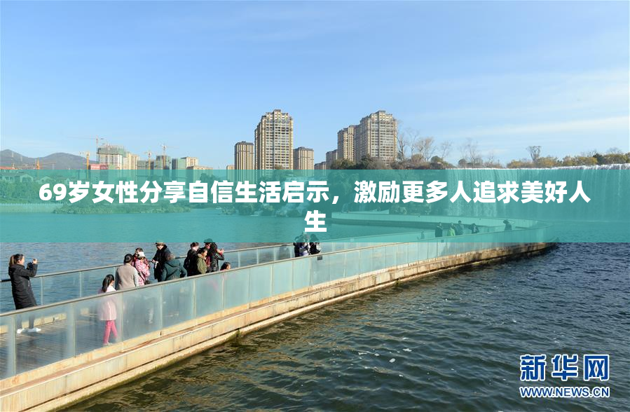 69岁女性分享自信生活启示，激励更多人追求美好人生