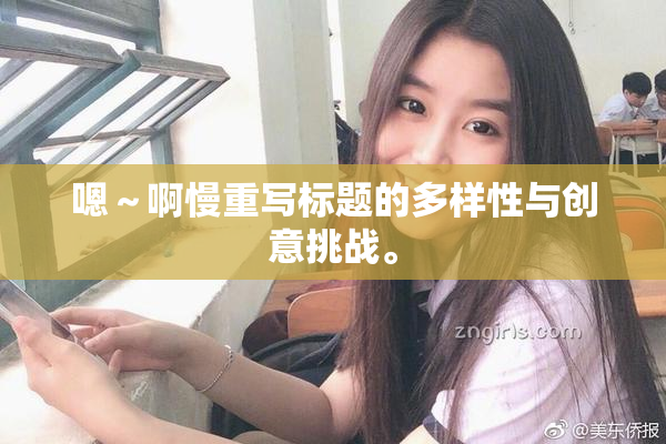 嗯～啊慢重写标题的多样性与创意挑战。