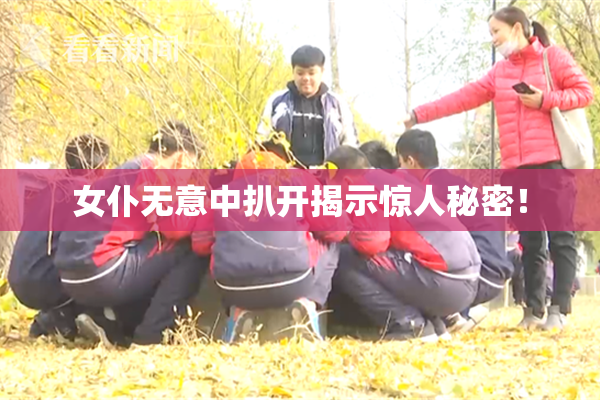 女仆无意中扒开揭示惊人秘密！