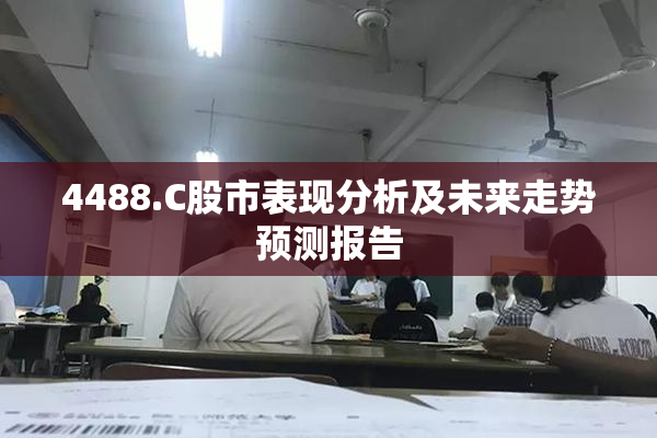 4488.C股市表现分析及未来走势预测报告
