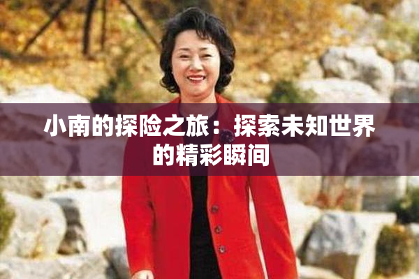 小南的探险之旅：探索未知世界的精彩瞬间