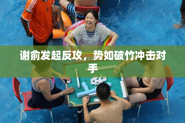 谢俞发起反攻，势如破竹冲击对手