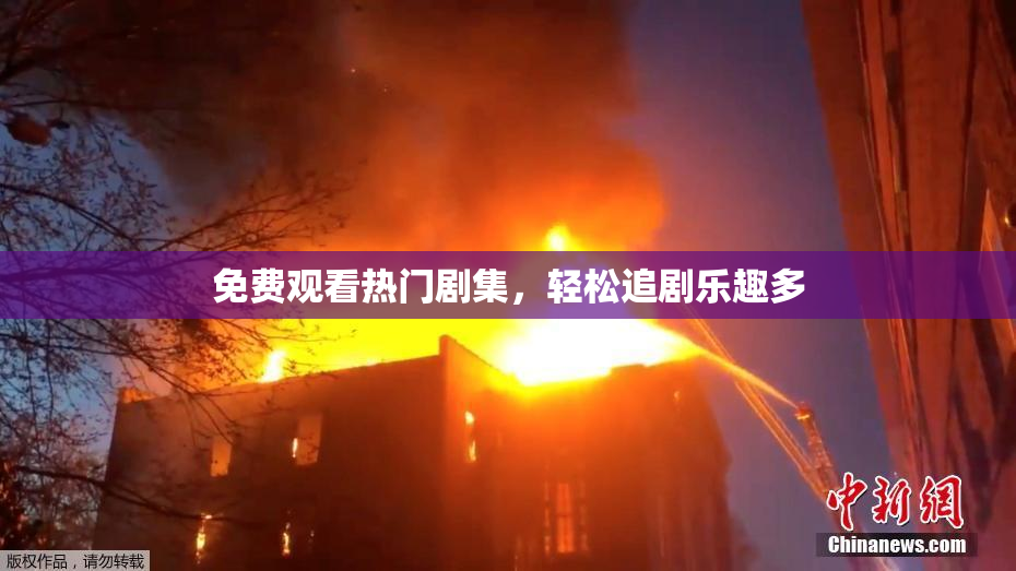 免费观看热门剧集，轻松追剧乐趣多
