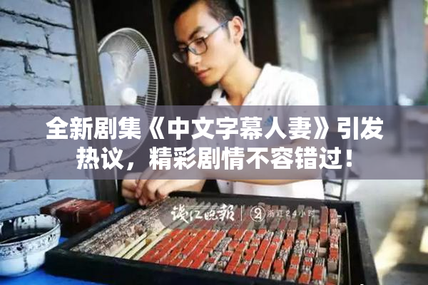 全新剧集《中文字幕人妻》引发热议，精彩剧情不容错过！