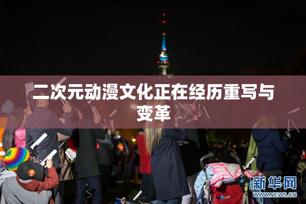 二次元动漫文化正在经历重写与变革
