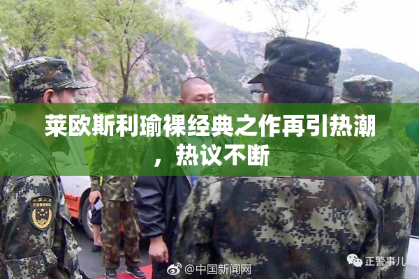 莱欧斯利瑜裸经典之作再引热潮，热议不断