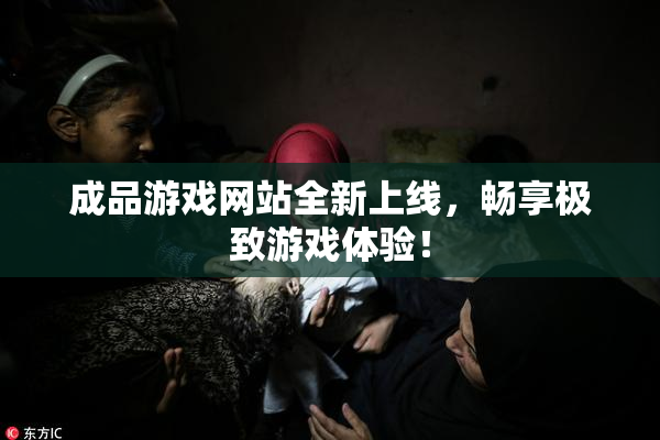 成品游戏网站全新上线，畅享极致游戏体验！