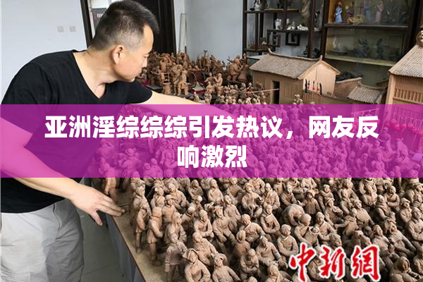 亚洲淫综综综引发热议，网友反响激烈