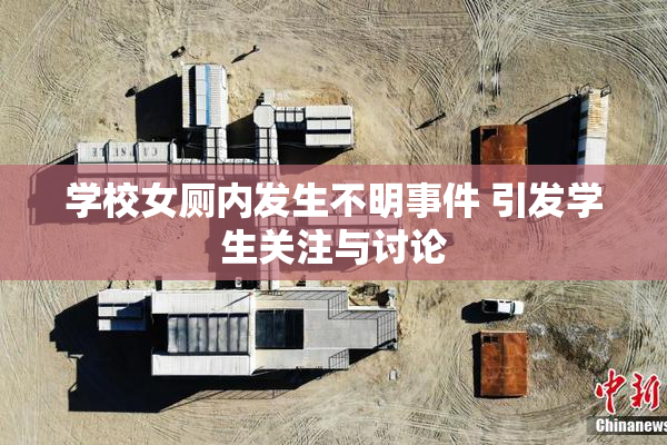 学校女厕内发生不明事件 引发学生关注与讨论