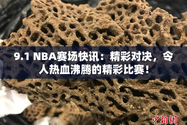 9.1 NBA赛场快讯：精彩对决，令人热血沸腾的精彩比赛！