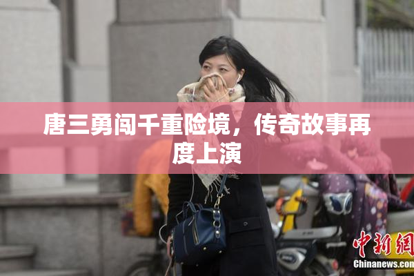 唐三勇闯千重险境，传奇故事再度上演