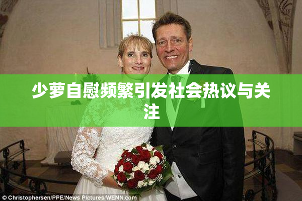 少萝自慰频繁引发社会热议与关注