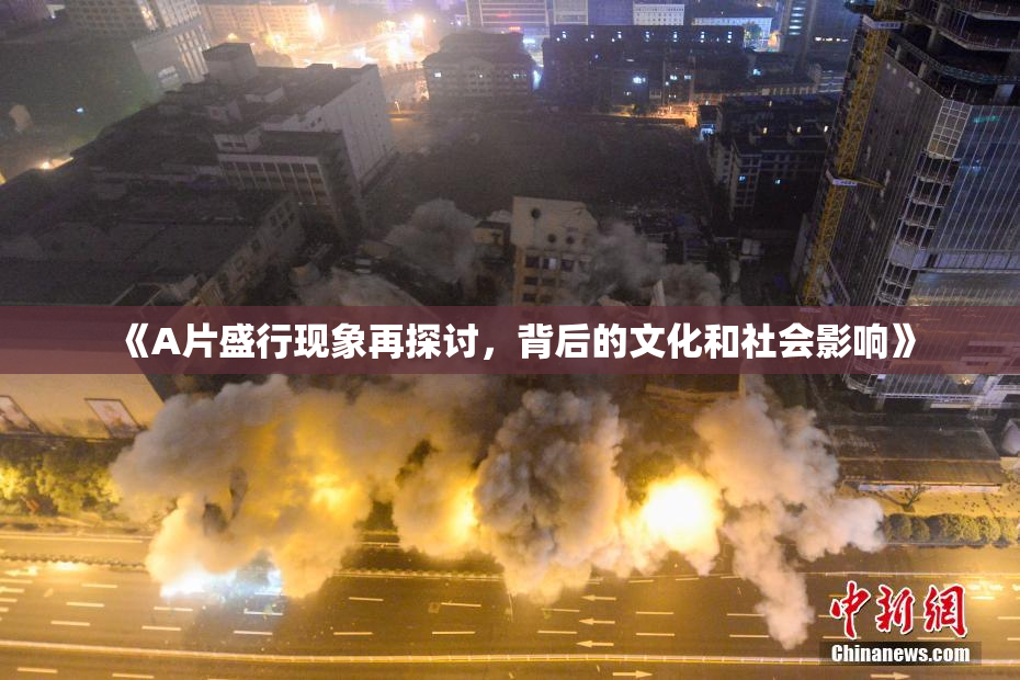 《A片盛行现象再探讨，背后的文化和社会影响》