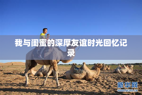 我与闺蜜的深厚友谊时光回忆记录