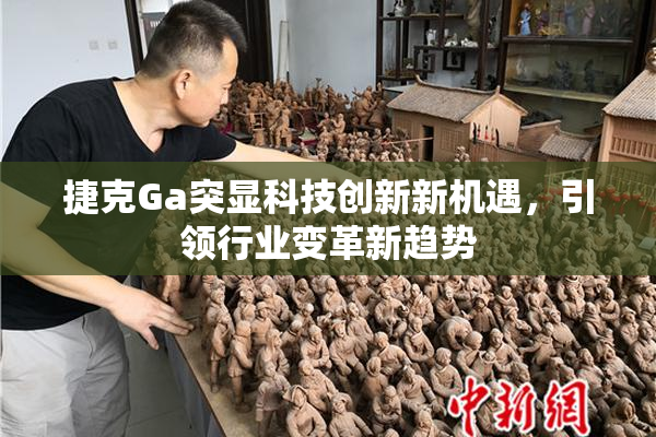 捷克Ga突显科技创新新机遇，引领行业变革新趋势