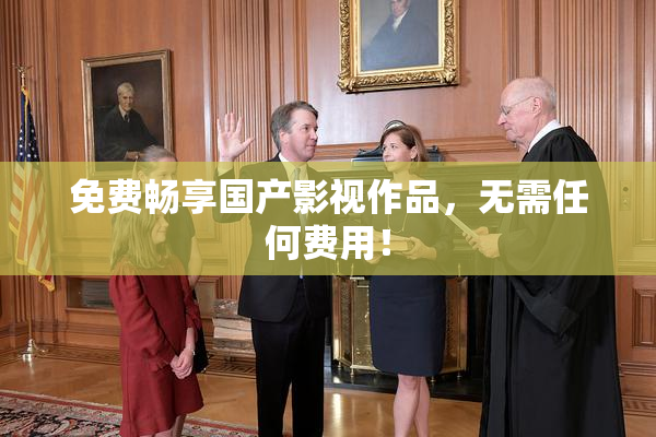 免费畅享国产影视作品，无需任何费用！