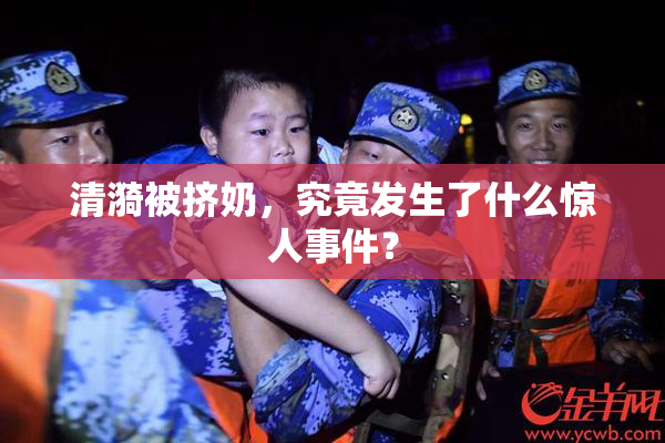 清漪被挤奶，究竟发生了什么惊人事件？