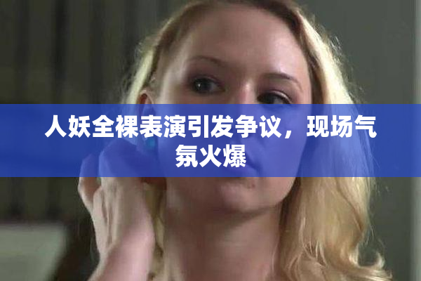 人妖全裸表演引发争议，现场气氛火爆