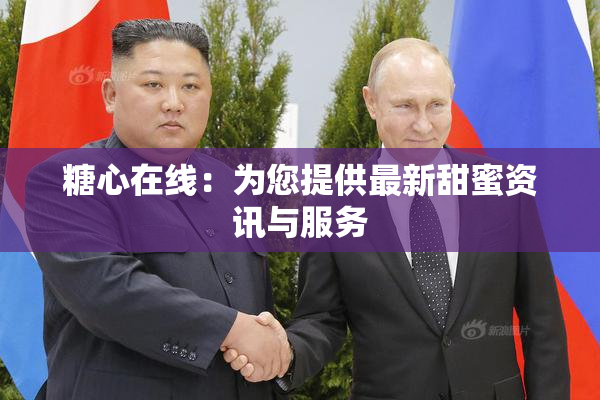 糖心在线：为您提供最新甜蜜资讯与服务