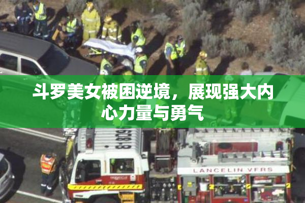 斗罗美女被困逆境，展现强大内心力量与勇气