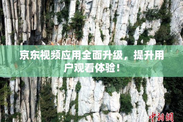 京东视频应用全面升级，提升用户观看体验！