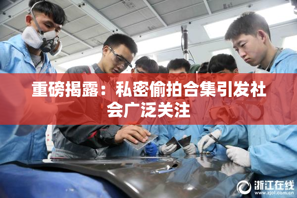 重磅揭露：私密偷拍合集引发社会广泛关注
