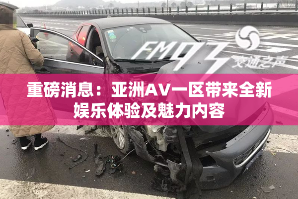 重磅消息：亚洲AV一区带来全新娱乐体验及魅力内容