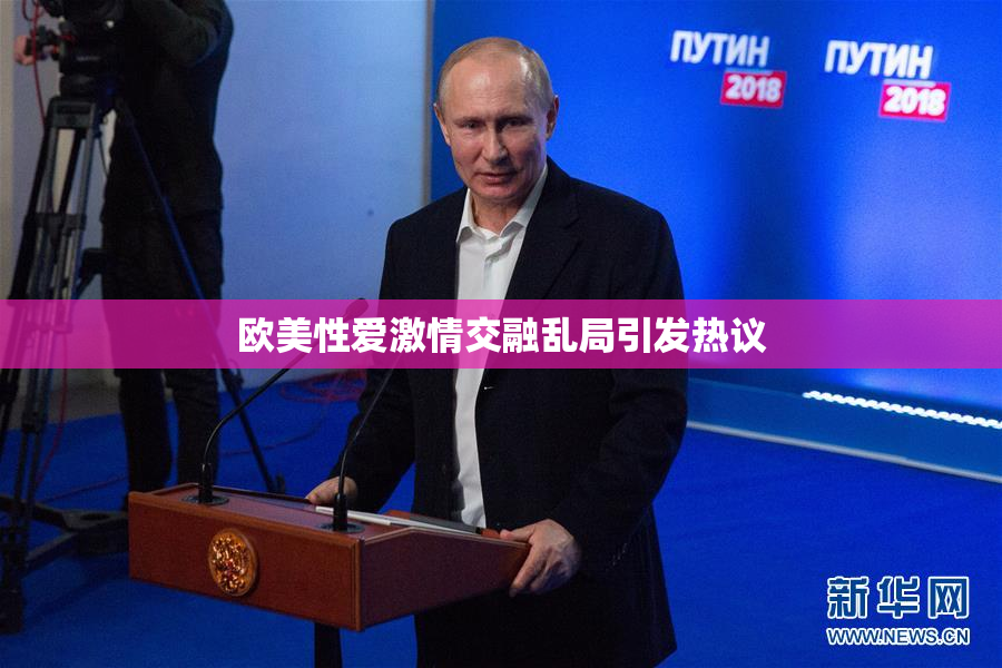欧美性爱激情交融乱局引发热议