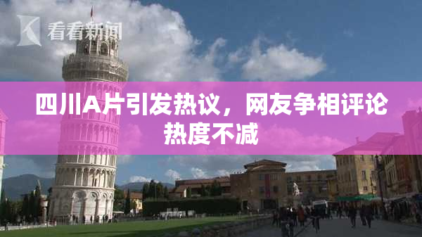 四川A片引发热议，网友争相评论热度不减