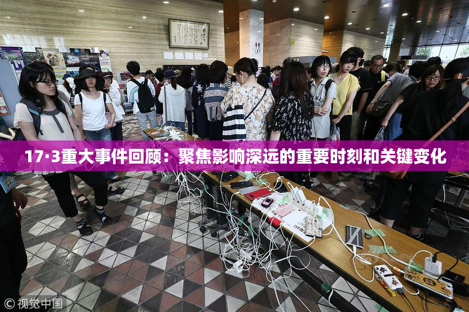 17·3重大事件回顾：聚焦影响深远的重要时刻和关键变化