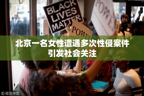 北京一名女性遭遇多次性侵案件引发社会关注