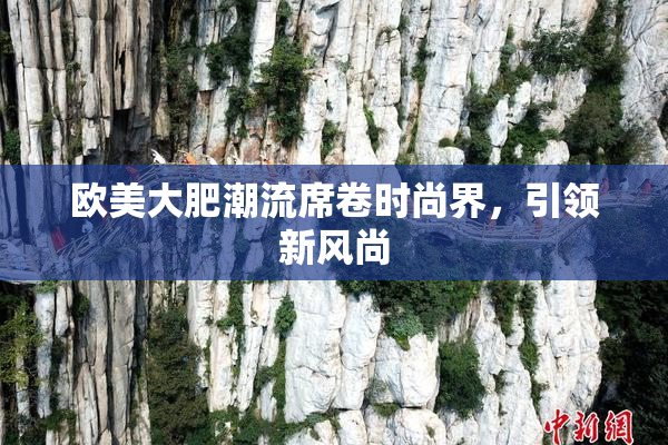 欧美大肥潮流席卷时尚界，引领新风尚
