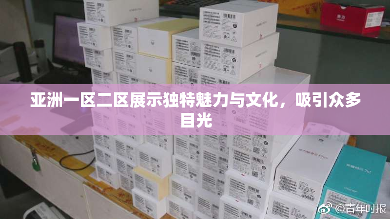 亚洲一区二区展示独特魅力与文化，吸引众多目光