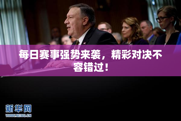 每日赛事强势来袭，精彩对决不容错过！