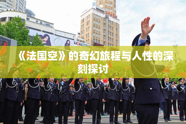 《法国空》的奇幻旅程与人性的深刻探讨