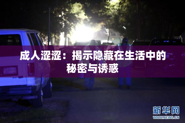 成人涩涩：揭示隐藏在生活中的秘密与诱惑