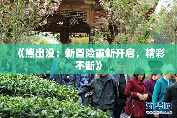《熊出没：新冒险重新开启，精彩不断》