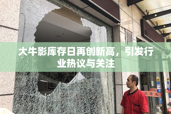 大牛影库存日再创新高，引发行业热议与关注