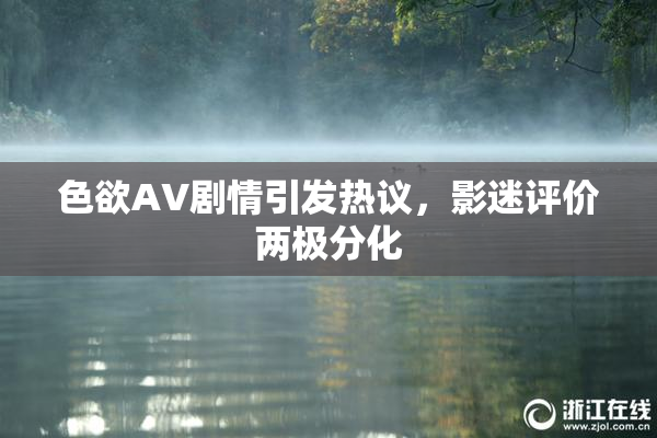 色欲AV剧情引发热议，影迷评价两极分化